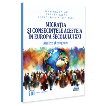 General economics - Migration and its consequences in 21st century Europe. Analyses and forecasts - Mariana Balan, Carmen Uzlau, Brindusa-Mihaela Radu