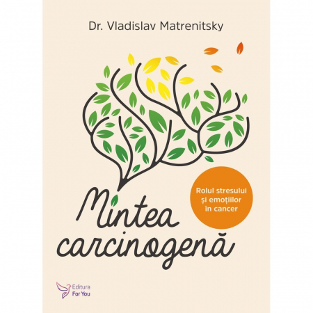 Sănătate - Mintea carcinogena. Rolul stresului si emotiilor in cancer – Vladislav Matrenitsky