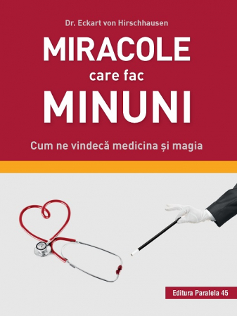 Spiritualitate - Miracole care fac minuni. Cum ne vindeca medicina si magia - Eckart Von Hirschhausen