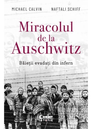 ISTORIE ȘI ȘTIINȚE POLITICE - Miracolul de la Auschwitz. Baietii evadati din infern - Michael Calvin, Naftali Schiff