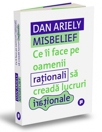 Psihologie aplicata in viata de zi cu zi - Misbelief. Ce ii face pe oamenii rationali sa creada lucruri irationale - Dan Ariely