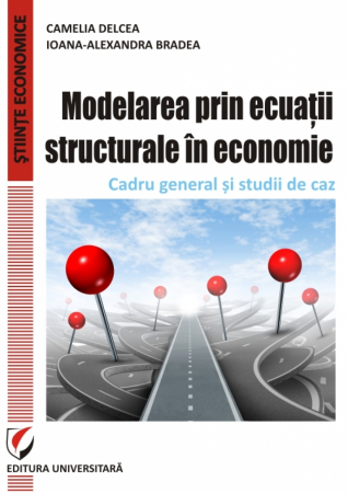 Economie generală - Modelarea prin ecuatii structurale in economie. Cadru general si studii de caz - Camelia Delcea, Ioana-Alexandra Bradea