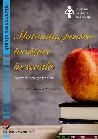 Pedagogie  - Motivatia pentru invatare in scoala. Practici educationale - Monica Cuciureanu - Coordonator