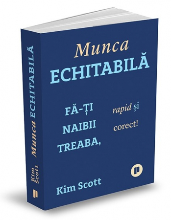 Management - Munca echitabila. Fa-ti naibii treaba, rapid si corect! - Kim Scott