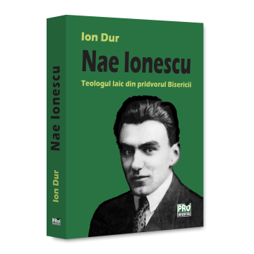 RELIGIE ȘI FILOSOFIE - Nae Ionescu. Teologul laic din pridvorul Bisericii - Ion Dur