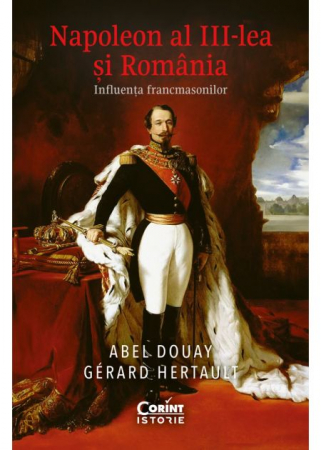 Istorie - Napoleon al III-lea si Romania. Influenta francmasonilor - Abel Douay, Gérard Hertault