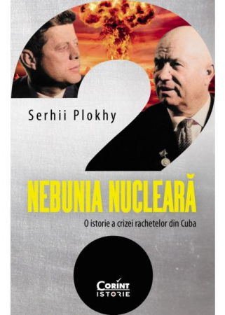 Istorie - Nebunia nucleara. O istorie a crizei rachetelor din Cuba - Serhii Plokhy