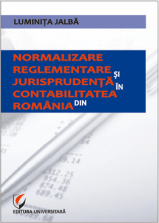 Contabilitate - Normalizare, reglementare si jurisprudenta in contabilitatea din Romania - Luminita Jalba