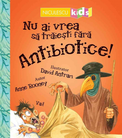 Cărți pentru copii - Nu ai vrea sa traiesti fara ANTIBIOTICE! - Anne Rooney