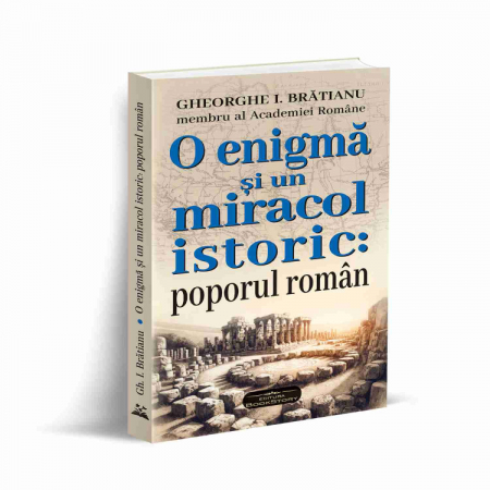 Istorie și științe politice - O enigma si un miracol istoric: poporul roman - Gheorghe I. Bratianu