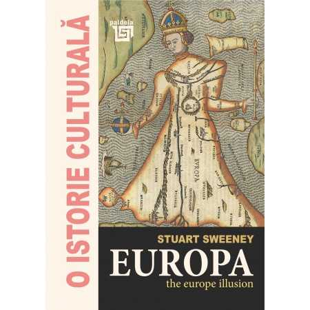 Istorie - O istorie culturala. Europa. The Europe illusion - Stuart Sweeney