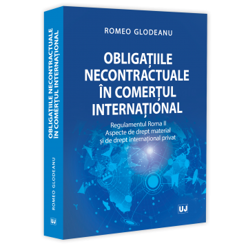 Drept - Obligatiile necontractuale in comertul international. Regulamentul Roma II. Aspecte de drept material si de drept international privat - Romeo Glodeanu