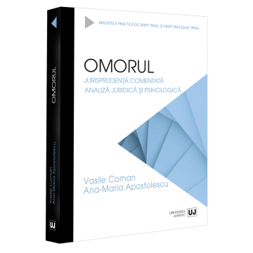 Drept - Omorul. Jurisprudenta comentata. Analiza juridica si psihologica - Vasile Coman, Ana-Maria Apostolescu