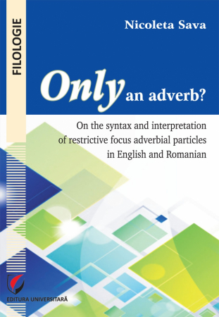 Limbi și literaturi străine - Only an adverb? On the syntax and interpretation of restrictive focus adverbial particles in English and Romanian