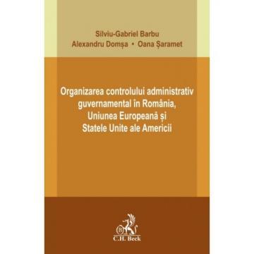 Drept - Organizarea controlului administrativ guvernamental in Romania, Uniunea Europeana si Statele Unite ale Americii - Silviu-Gabriel Barbu, Alexandru Domsa, Oana Saramet