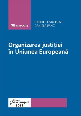 Legal and administrative sciences - The organization of justice in the European Union, added and revised edition - Gabriel-Liviu Ispas, Daniela Panc