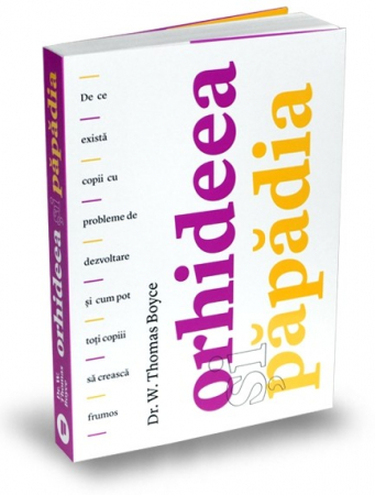 Psihologie aplicata in viata de zi cu zi - Orhideea si papadia. De ce exista copii cu probleme de dezvoltare si cum pot toti copiii sa creasca frumos - Dr. W. Thomas Boyce
