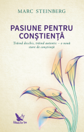 Spiritualitate - Pasiune pentru constienta. Traind deschis, traind autentic - o noua stare de constiinta - Marc Steinberg