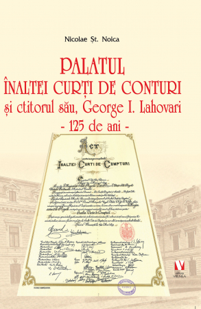 Istorie și științe politice - Palatul Inaltei Curti de Conturi si ctitorul sau, George I. Lahovari. 125 de ani - Nicolae St. Noica