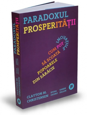 Economie generală - Paradoxul prosperitatii. Cum pot inovatiile sa scoata popoarele din saracie - Clayton M. Christensen, Efosa Ojomo, Karen Dillon