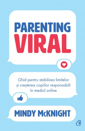 Psihologie - Parenting viral. Ghid pentru stabilirea limitelor si cresterea copiilor responsabili in mediul online - Mindy McKnight