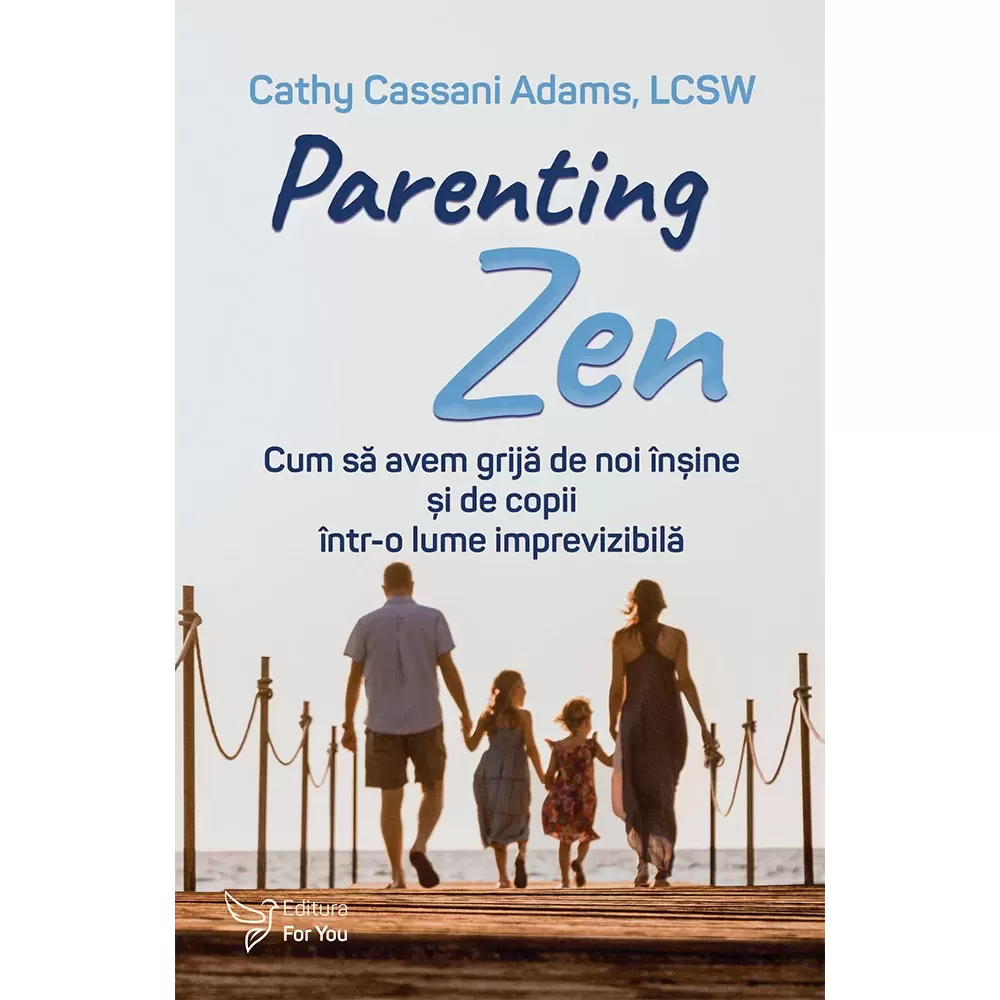 Psihologie - Parenting Zen. Cum sa avem grija de noi insine si de copii intr-o lume imprevizibila - Cathy Cassani Adams, LCSW