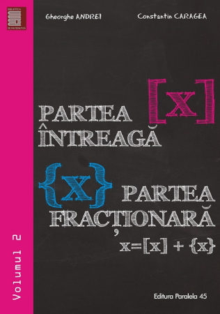 Matematică - Partea intreaga [X]. Partea fractionara {X}. Volumul II - Gheorghe Andrei, Constantin Caragea