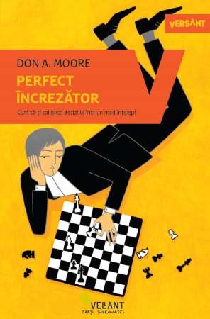 Psihologie - Perfect increzator. Cum sa-ti calibrezi deciziile intr-un mod intelept - Don A. Moore