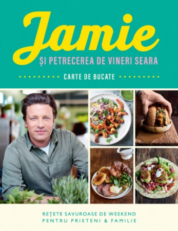 Cărți de bucate - Jamie si petrecerea de vineri seara. Retete savuroase de weekend pentru prieteni & familie - Jamie Oliver
