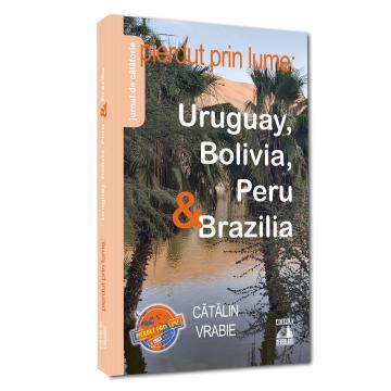 Leisure - Lost in the World: Uruguay, Bolivia, Peru & Brazil. Travel Diary - Catalin Vrabie