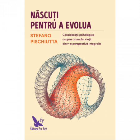 Spiritualitate - Nascuti pentru a evolua. Consideratii psihologice asupra drumului vietii dintr-o perspectiva integrala – Stefano Pischiutta