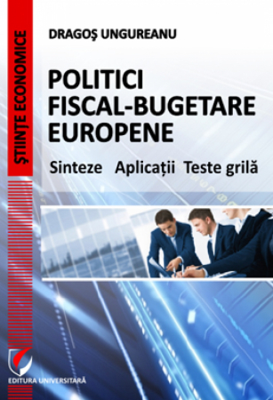Finanțe / Bănci - Politici fiscal-bugetare europene. Sinteze  Aplicatii  Teste grila - Dragos Ungureanu