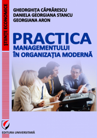 Management - Practica managementului in organizatia moderna - Gheorghita Caprarescu, Daniela Georgiana Stancu, Georgiana Aron