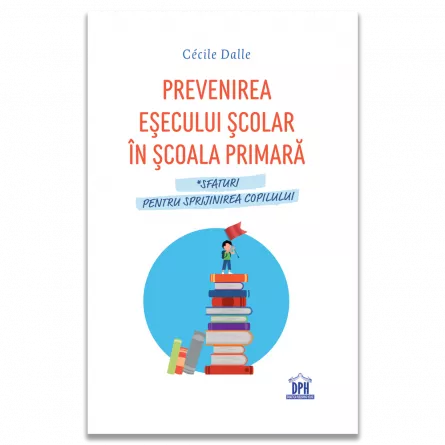 Pedagogie  - Prevenirea esecului scolar in scoala primara. Sfaturi pentru sprijinirea copilului - Cécile Dalle