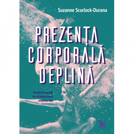 Spiritualitate - Prezenta corporala deplina. Invata sa asculti de intelepciunea corpului tau – Suzanne Scurlock-Durana