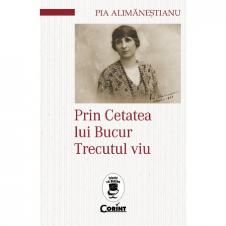 Istorie - Prin Cetatea lui Bucur. Trecutul viu - Pia Alimanestianu