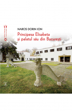 Istorie și științe politice - Principesa Elisabeta si palatul sau din Bucuresti - Narcis Dorin Ion