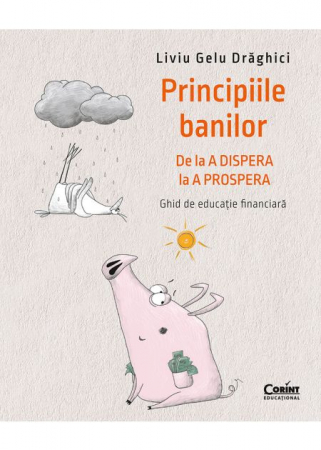 Economie generală - Principiile banilor. De la A DISPERA la A PROSPERA. Ghid de educatie financiara - Liviu Gelu Draghici