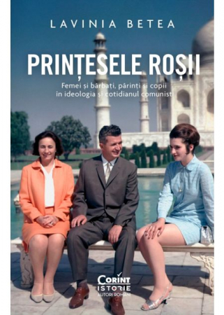 Istorie - Printesele rosii. Femei si barbati, parinti si copii in ideologia si cotidianul comunist - Lavinia Betea