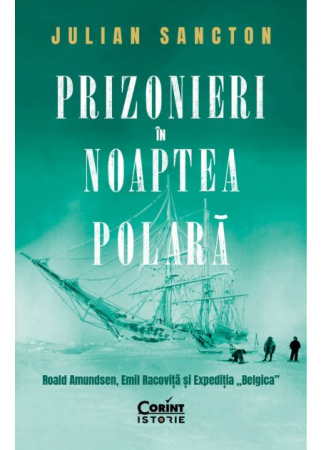 Istorie - Prizonieri in noaptea polara. Roald Amundsen, Emil Racovita si Expeditia „Belgica” - Julian Sancton