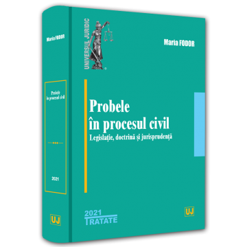 Drept - Probele in procesul civil. Legislatie, doctrina si jurisprudenta - 2021 - Maria Fodor
