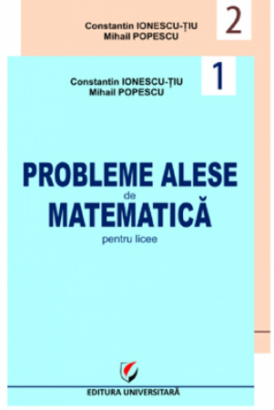 Matematică - Probleme alese de matematica pentru licee, vol. 1 + vol. 2 (Geometrie, trigonometrie, algebra, analiza matematica, probabilitati) - Mihail Popescu, Constantin Ionescu-Tiu