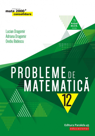 Științe exacte - Probleme de matematica pentru clasa a XII-a, consolidare. Editia a III-a - Lucian Dragomir, Adriana Dragomir, Ovidiu Badescu
