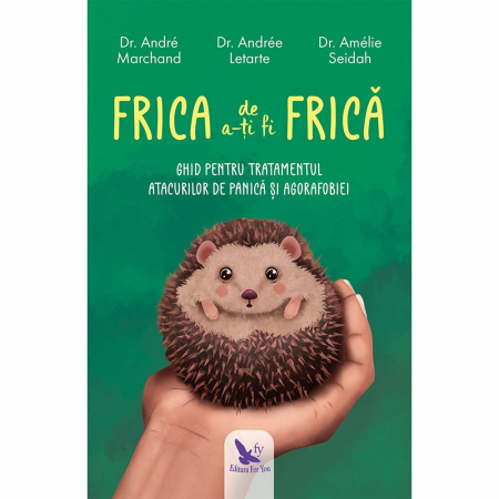 Psihologie - Frica de a-ti fi frica. Ghid pentru tratamentul atacurilor de panica si agorafobiei - Dr. Andre Marchand, Dr. Andree Letarte, Dr. Amelie Seidah