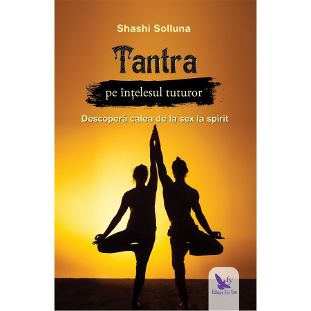 Spiritualitate - Tantra pe intelesul tuturor. Descopera calea de la sex la spirit – Shashi Solluna