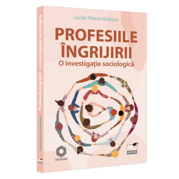 Sociologie și Științele comunicării - Profesiile ingrijirii. O investigatie sociologica - Lucian Mocrei Rebrean