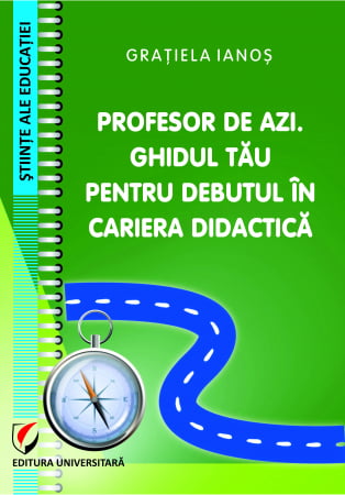 Științe ale educației - Profesor de azi. Ghidul tau pentru debutul in cariera didactica - Gratiela Ianos