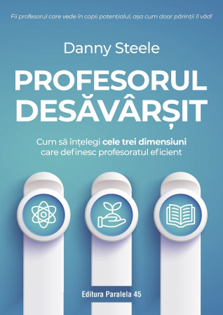 Pedagogie  - Profesorul desavarsit. Cum sa intelegi cele trei dimensiuni care definesc profesoratul eficient - Danny Steele