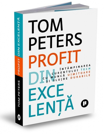 Management - Profit din excelenta. Intampinarea curentului tech cu munca uimitoare si slujbe durabile - Tom Peters