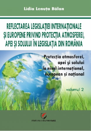 Științe juridice și administrative - Protectia atmosferei, apei si solului la nivel international, european si national, Vol. 2 - Lidia Lenuta Balan
